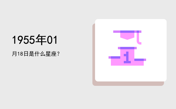 1955年01月18日是什么星座？