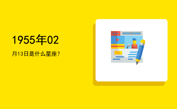 1955年02月13日是什么星座？