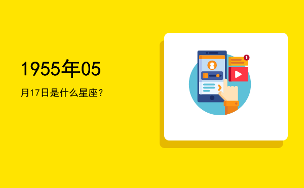 1955年05月17日是什么星座？