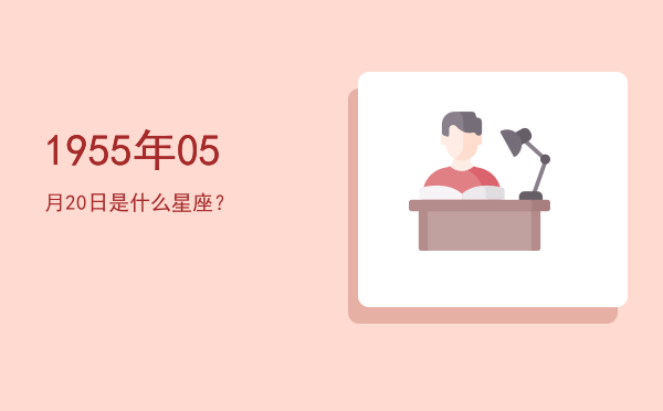 1955年05月20日是什么星座？