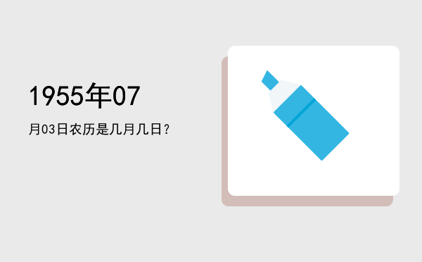 1955年07月03日农历是几月几日?