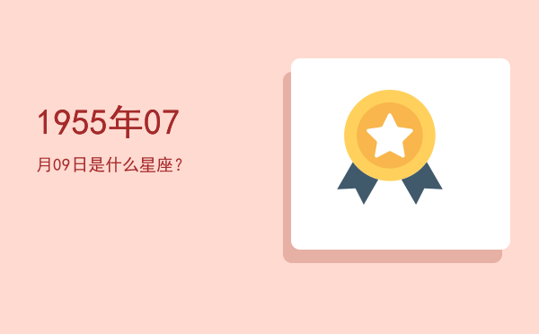 1955年07月09日是什么星座？