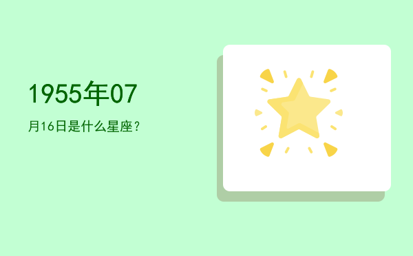 1955年07月16日是什么星座？