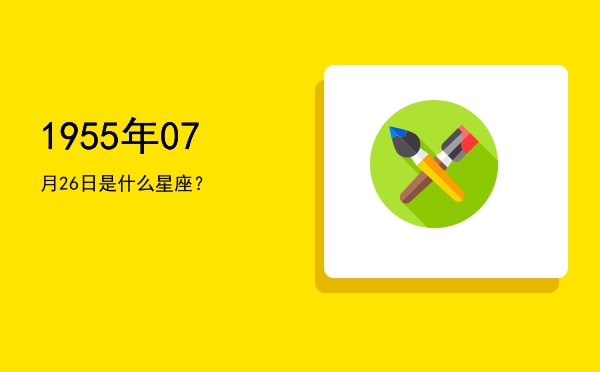 1955年07月26日是什么星座？