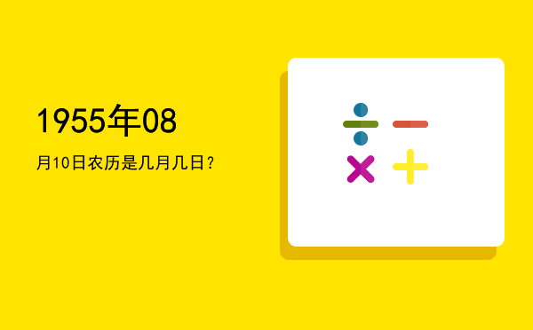1955年08月10日农历是几月几日?