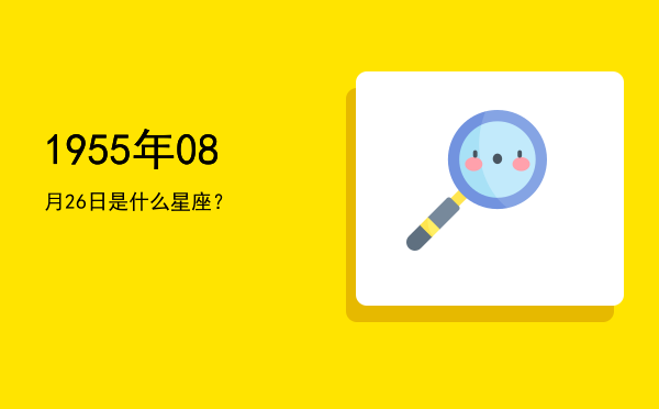 1955年08月26日是什么星座？