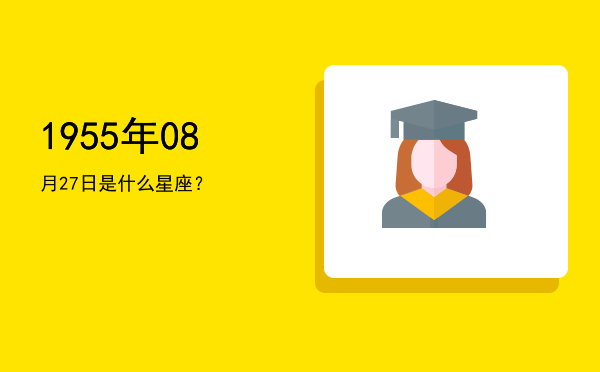 1955年08月27日是什么星座？