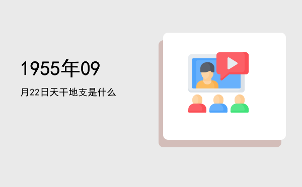 1955年09月22日天干地支是什么