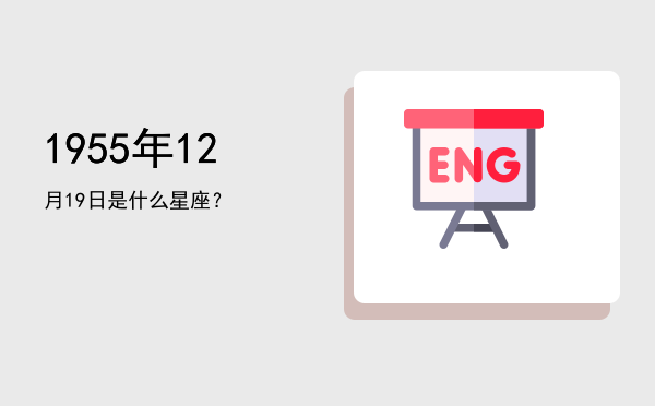 1955年12月19日是什么星座？