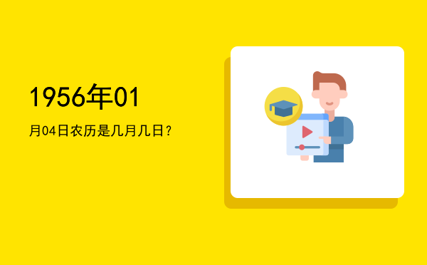1956年01月04日农历是几月几日？