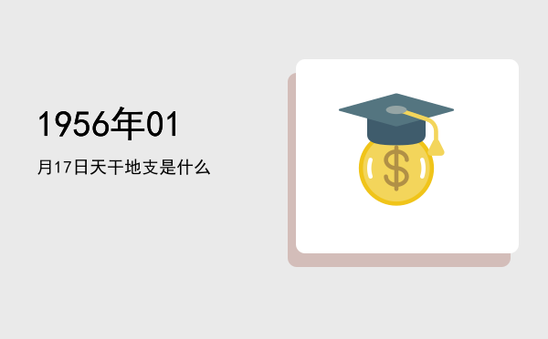 1956年01月17日天干地支是什么