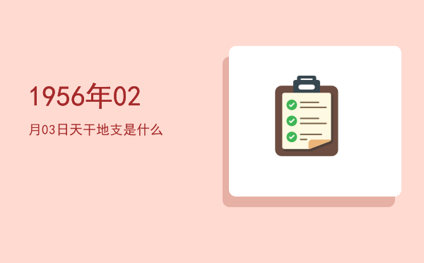 1956年02月03日天干地支是什么
