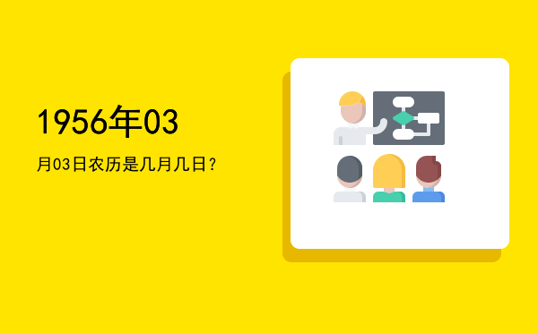 1956年03月03日农历是几月几日?