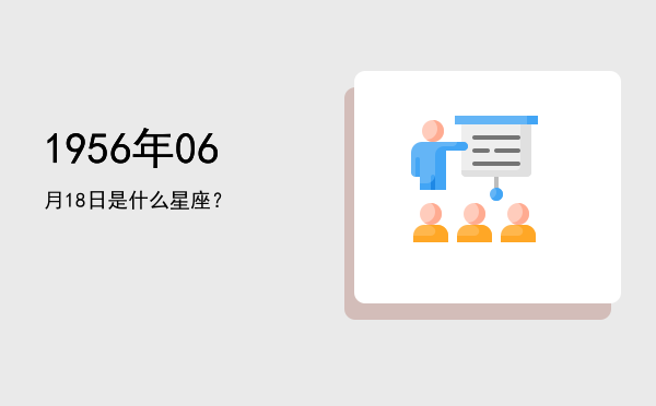 1956年06月18日是什么星座？
