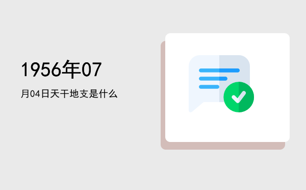 1956年07月04日天干地支是什么