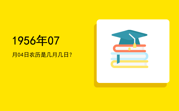 1956年07月04日农历是几月几日?