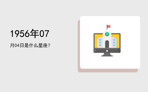1956年07月04日是什么星座？