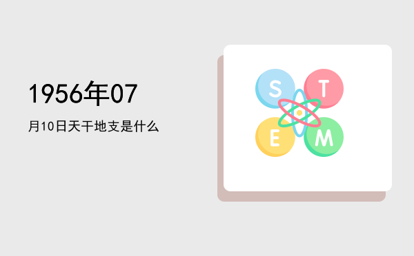 1956年07月10日天干地支是什么