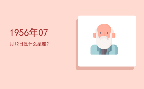 1956年07月12日是什么星座？