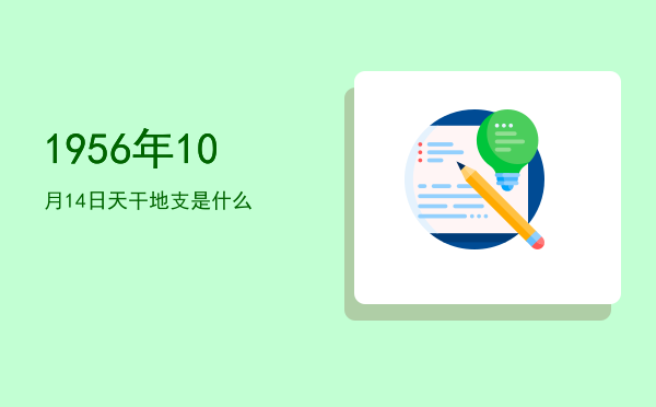 1956年10月14日天干地支是什么