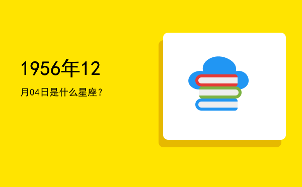 1956年12月04日是什么星座？
