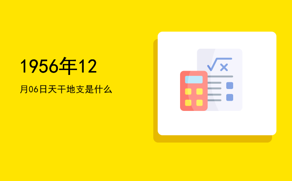 1956年12月06日天干地支是什么