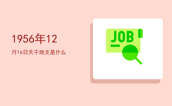 1956年12月16日天干地支是什么