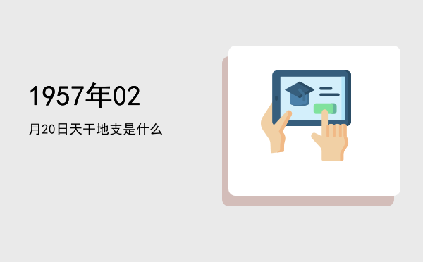 1957年02月20日天干地支是什么