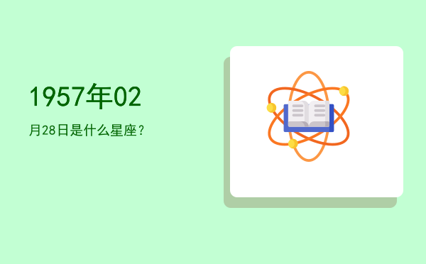 1957年02月28日是什么星座？