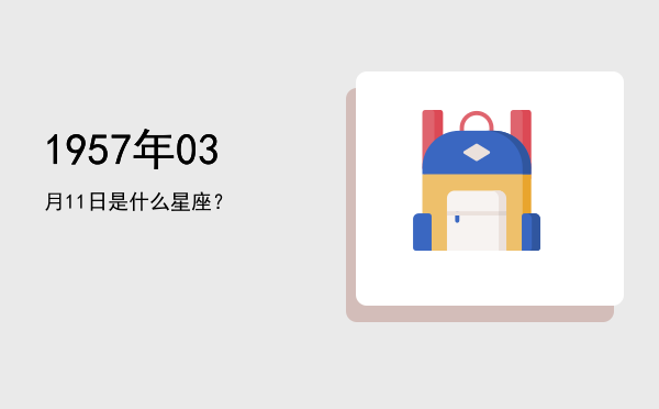 1957年03月11日是什么星座？