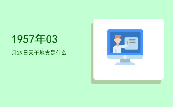 1957年03月29日天干地支是什么