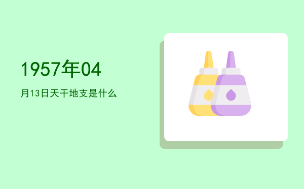 1957年04月13日天干地支是什么
