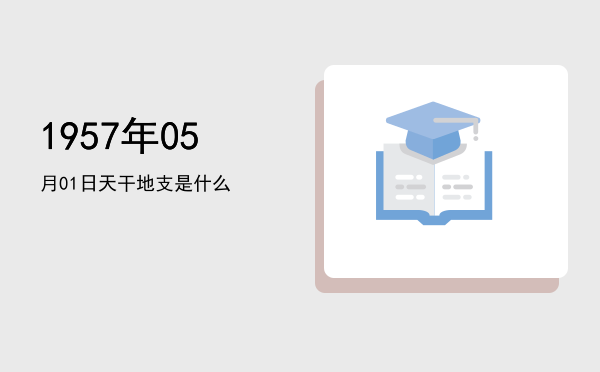 1957年05月01日天干地支是什么