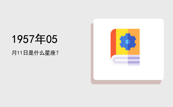 1957年05月11日是什么星座？
