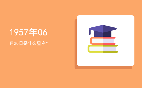 1957年06月20日是什么星座？