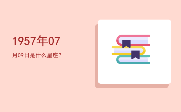 1957年07月09日是什么星座？