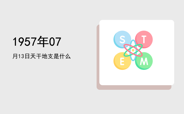 1957年07月13日天干地支是什么