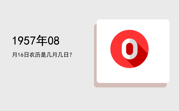 1957年08月16日农历是几月几日?
