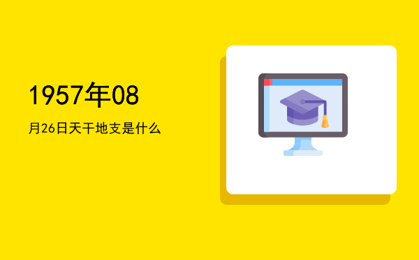 1957年08月26日天干地支是什么