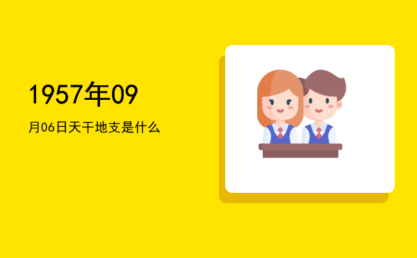 1957年09月06日天干地支是什么