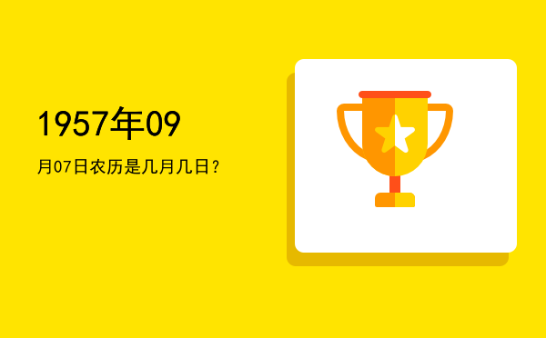 1957年09月07日农历是几月几日?
