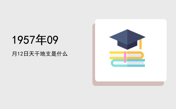 1957年09月12日天干地支是什么