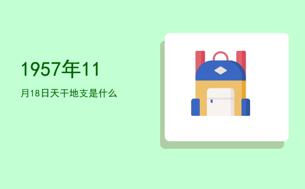 1957年11月18日天干地支是什么