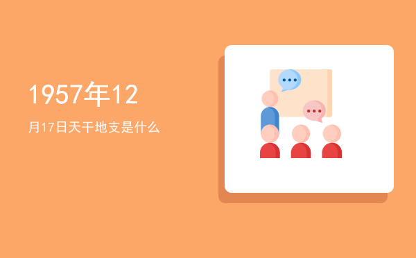 1957年12月17日天干地支是什么