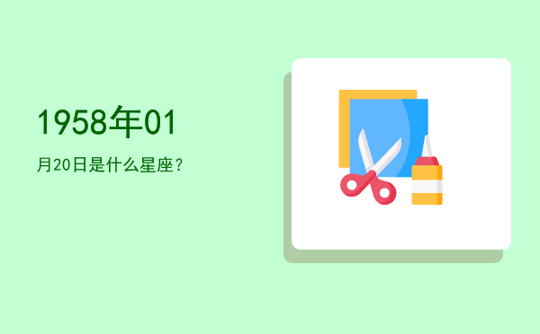 1958年01月20日是什么星座？