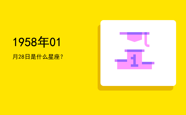 1958年01月28日是什么星座？