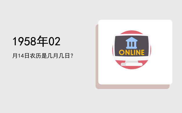 1958年02月14日农历是几月几日?