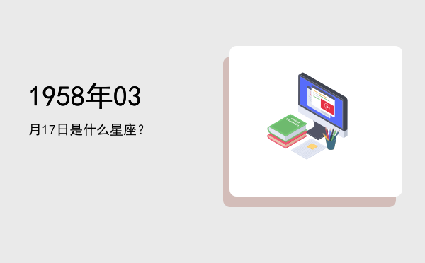 1958年03月17日是什么星座？