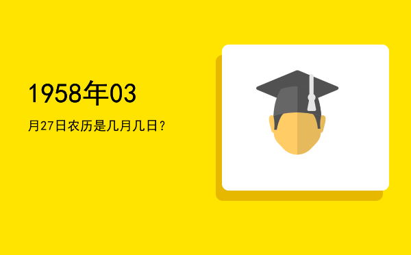 1958年03月27日农历是几月几日?