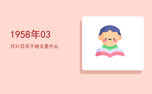 1958年03月31日天干地支是什么